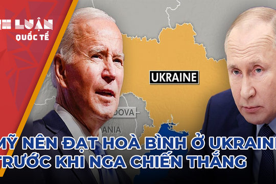 Mỹ nên đạt hoà bình ở Ukraine, trước khi Nga tấn công và giành chiến thắng