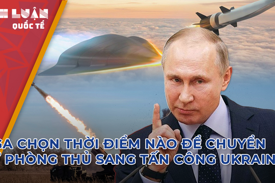 Nga chọn thời điểm nào để chuyển từ phòng thủ sang tấn công Ukraine? 