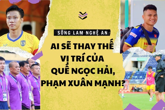 Sông Lam Nghệ An: Ai sẽ thay thế vị trí của Quế Ngọc Hải, Phạm Xuân Mạnh?