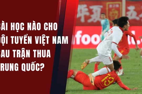 Bài học nào cho Đội tuyển Việt Nam sau trận thua đội tuyển Trung Quốc?
