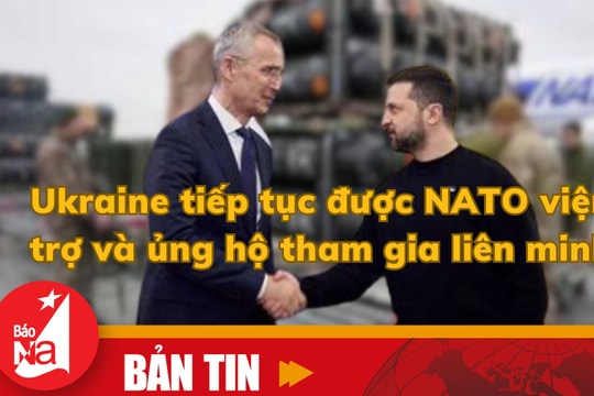 Bản tin quốc tế: Ukraine tiếp tục được NATO viện trợ và ủng hộ tham gia liên minh