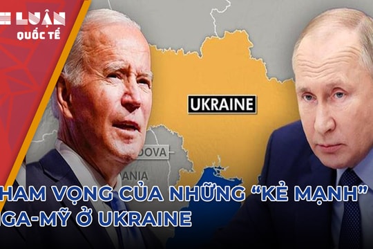 Livestream: Tham vọng của những 'kẻ mạnh' Nga-Mỹ ở Ukraine