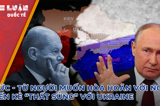 Đức - từ người muốn hòa hoãn với Nga đến kẻ 'thất sủng' với Ukraine 