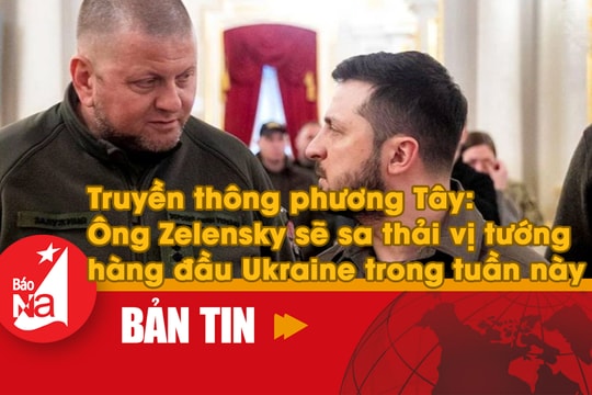 Bản tin quốc tế: Truyền thông phương Tây nói ông Zelensky sẽ sa thải vị tướng hàng đầu Ukraine trong tuần này 