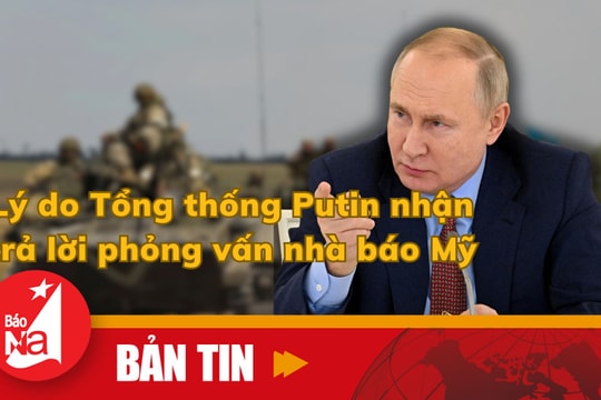 Lý do Tổng thống Putin nhận trả lời phỏng vấn nhà báo Mỹ