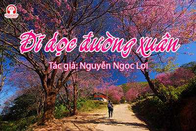 Podcast: Đi dọc đường Xuân (Nhà văn Nguyễn Ngọc Lợi)