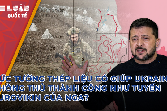 Bức tường thép có giúp Ukraine phòng thủ thành công trước Nga?