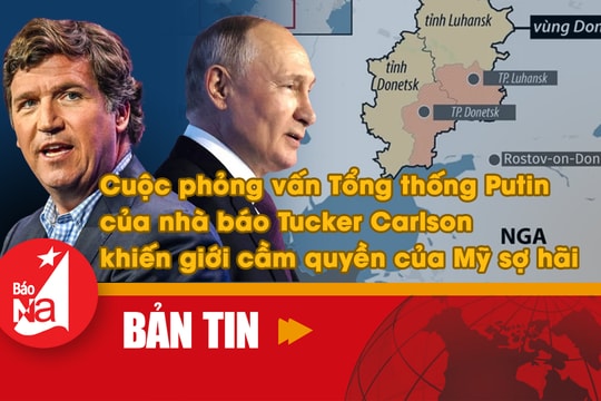 Bản tin quốc tế: Cuộc phỏng vấn Tổng thống Putin của nhà báo Tucker Carlson khiến giới cầm quyền của Mỹ sợ hãi