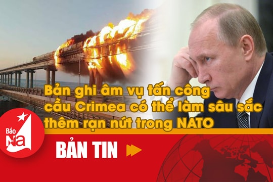 Bản tin quốc tế: Bản ghi âm vụ tấn công cầu Crimea có thể làm sâu sắc thêm rạn nứt trong NATO