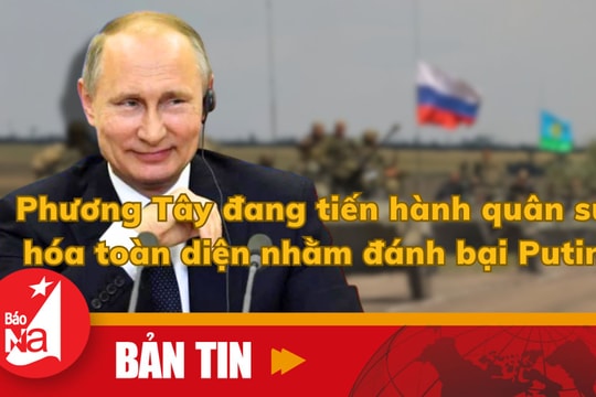 Bản tin quốc tế: Phương Tây đang tiến hành quân sự hóa toàn diện nhằm đánh bại Putin
