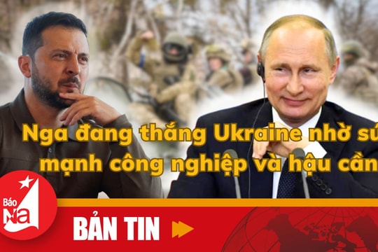 Bản tin quốc tế: Nga đang thắng Ukraine nhờ sức mạnh công nghiệp và hậu cần