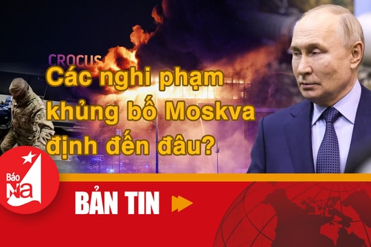 Bản tin quốc tế: Các nghi phạm khủng bố Moskva định đến đâu?