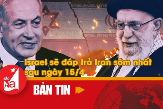 Bản tin quốc tế: Israel sẽ đáp trả Iran sớm nhất sau ngày 15/4