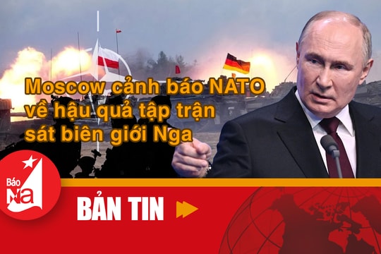 Bản tin Quốc tế: Moskva cảnh báo NATO về hậu quả tập trận sát biên giới Nga