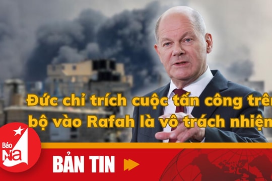 Bản tin quốc tế: Đức chỉ trích cuộc tấn công trên bộ vào Rafah là vô trách nhiệm