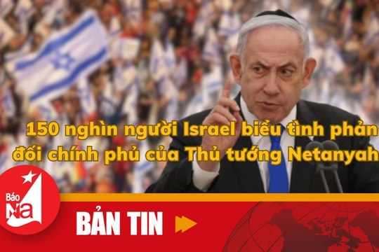 Bản tin quốc tế: 150 nghìn người Israel biểu tình phản đối chính phủ của Thủ tướng Netanyahu