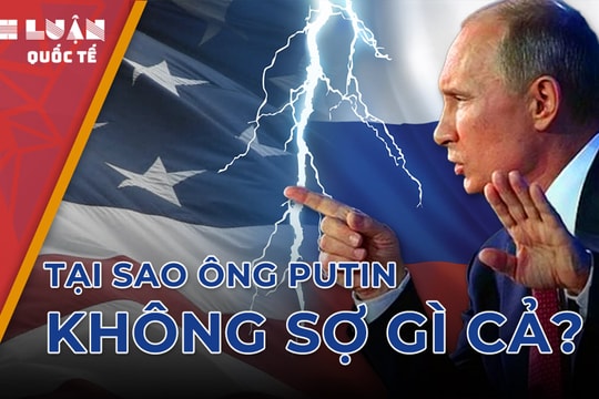 Đi đến cuối cùng, tại sao ông Putin không sợ gì cả?