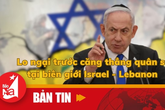 Bản tin quốc tế: Lo ngại trước căng thẳng quân sự tại biên giới Israel - Lebanon