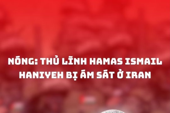 NÓNG: Thủ lĩnh Hamas Ismail Haniyeh bị ám sát ở Iran