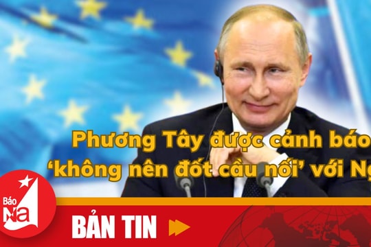 Bản tin quốc tế: Phương Tây được cảnh báo 'không nên đốt cầu nối' với Nga