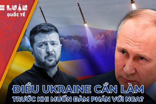 Điều gì Ukraine cần làm trước khi muốn đàm phán với Nga?