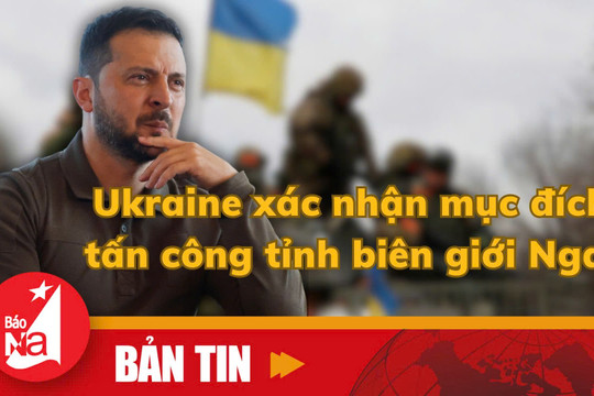 Bản tin quốc tế: Ukraine xác nhận mục đích tấn công tỉnh biên giới Nga