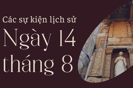 Lịch sử hôm nay: Các sự kiện nổi bật diễn ra trong ngày 14/8