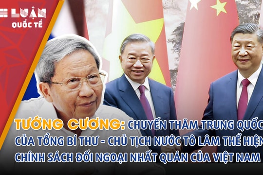 Tướng Cương: Chuyến thăm Trung Quốc của Tổng Bí thư, Chủ tịch nước Tô Lâm thể hiện chính sách đối ngoại nhất quán của Việt Nam