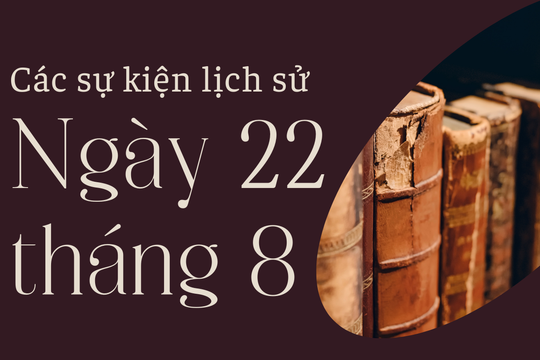 Lịch sử hôm nay: Các sự kiện nổi bật diễn ra trong ngày 22/8