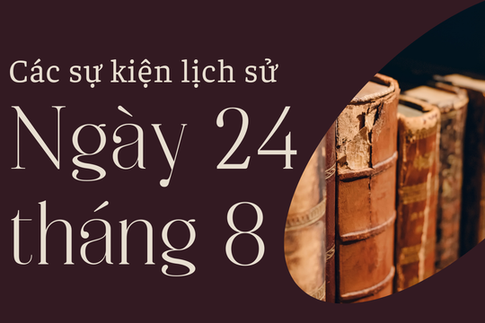 Lịch sử hôm nay: Các sự kiện nổi bật diễn ra trong ngày 24/8