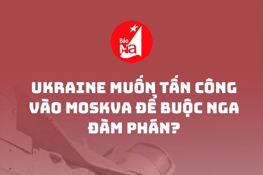 Ukraine muốn tấn công vào Moskva để buộc Nga đàm phán?