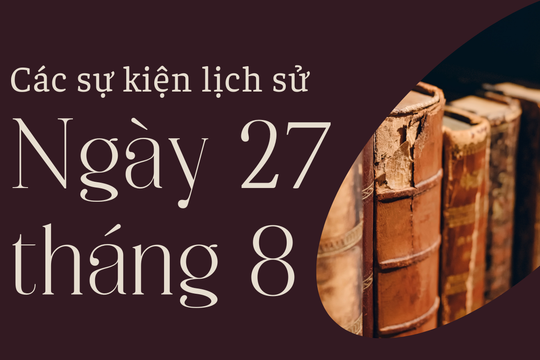 Lịch sử hôm nay 27/8: Các sự kiện nổi bật diễn ra trong ngày 27/8