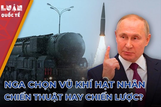 Đối thủ vượt lằn ranh đỏ, Nga chọn vũ khí hạt nhân chiến thuật hay chiến lược?