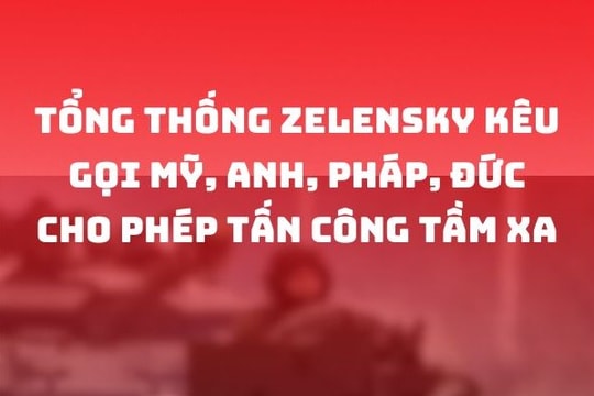 Tổng thống Zelensky kêu gọi Mỹ, Anh, Pháp, Đức cho phép tấn công tầm xa