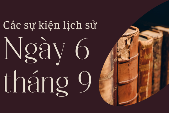 Lịch sử hôm nay 6/9: Các sự kiện nổi bật diễn ra trong ngày 6/9