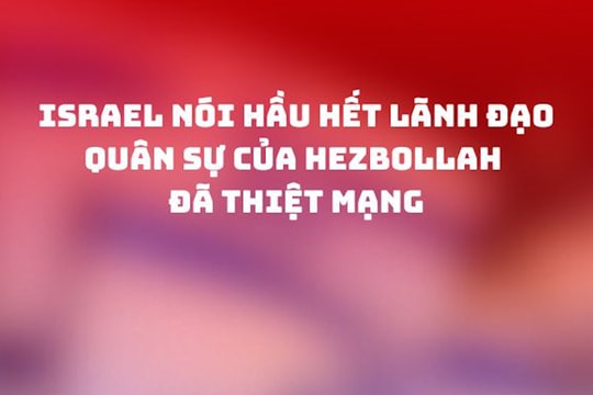 Israel nói hầu hết lãnh đạo quân sự của Hezbollah đã thiệt mạng