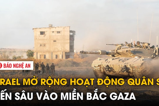 Israel mở rộng hoạt động quân sự, tiến sâu vào miền Bắc Gaza