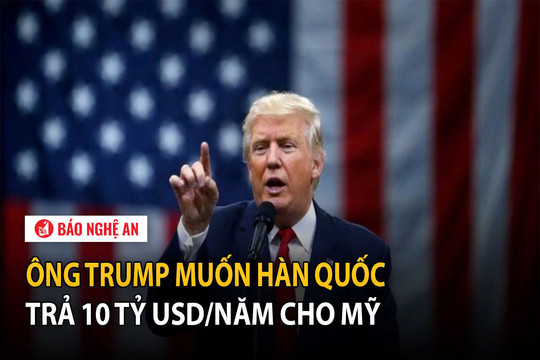 Ông Trump muốn Hàn Quốc trả 10 tỷ USD/năm cho Mỹ