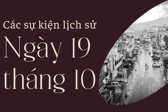 Ngày này năm xưa 19/10: Các sự kiện lịch sử nổi bật trong ngày 19/10