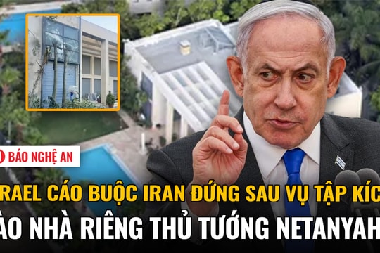 Israel cáo buộc Iran đứng sau vụ tập kích vào nhà riêng Thủ tướng Netanyahu