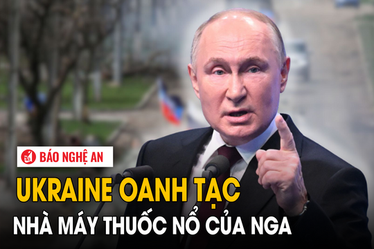 Ukraine oanh tạc nhà máy thuốc nổ của Nga