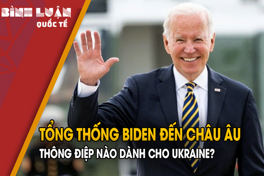 Tổng thống Biden đến châu Âu: Thông điệp nào dành cho Ukraine?