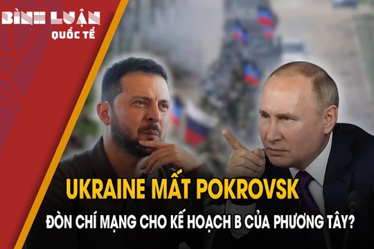 Ukraine mất Pokrovsk: Đòn chí mạng cho kế hoạch B của phương Tây?