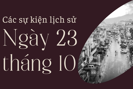 Ngày này năm xưa 23/10: Các sự kiện lịch sử nổi bật trong ngày 23/10