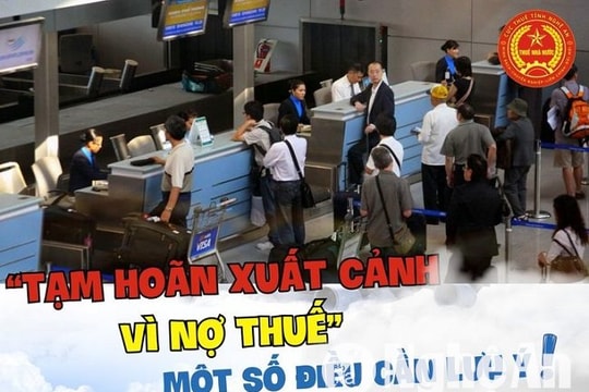 Hỏi đáp chính sách thuế: Tạm hoãn xuất cảnh vì nợ thuế - Những điều cần lưu ý