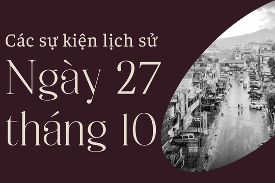 Ngày này năm xưa 27/10: Các sự kiện lịch sử nổi bật trong ngày 27/10