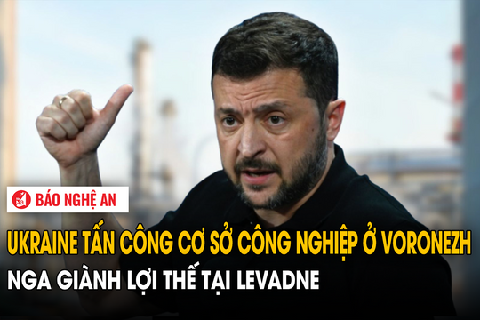 Ukraine tấn công cơ sở công nghiệp ở Voronezh, Nga giành lợi thế tại Levadne