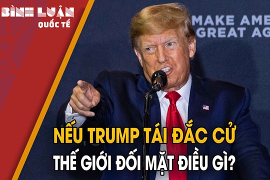 Nếu Trump tái đắc cử, Mỹ và thế giới sẽ đứng trước cơn địa chấn nào?