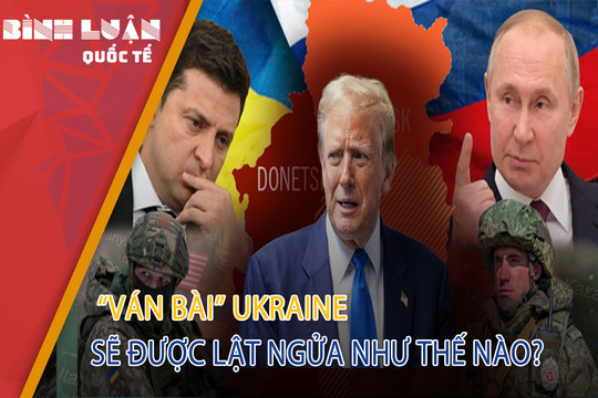 'Ván bài' ở Ukraine sẽ được lật ngửa như thế nào?