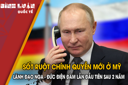 Sốt ruột chính quyền mới ở Mỹ, lãnh đạo Nga - Đức điện đàm lần đầu tiên sau 2 năm